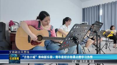 【文旅融合风景线】“吉他小城”奏响新乐章：青年夜校吉他课点燃学习热情（20250716）