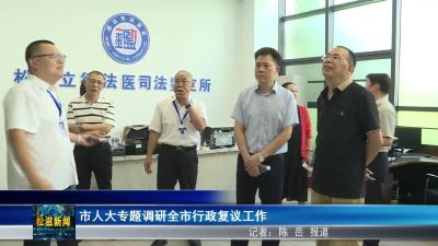 市人大专题调研全市行政复议工作（20250703）