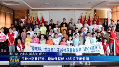 【暑托班 护童真​ 解家忧 暖人心】玉岭社区暑托班：趣味课程伴 42 名孩子度假期（20250710）