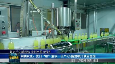 【锚定千亿新目标 冲刺全国百强县】荆橘农庄：夏日 “柚” 清凉  日产5万瓶楚柚汁供应全国（20250722）