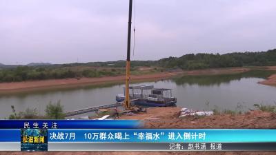 【民生关注】决战7月  10万群众喝上“幸福水”进入倒计时（20250722）