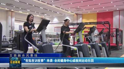 【文旅融合风景线】“夜炼夜训夜赛”来袭  全民健身中心成夜间运动乐园（20250708）