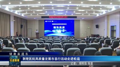 【健康直通车】荆楚医院高质量发展市县行活动走进松滋（20250829）