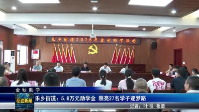 【金秋助学】乐乡街道：5.8万元助学金  照亮27名学子逐梦路（20250821）