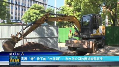 【部门动态】高温“烤”验下的“水保姆”：市水务公司拉网排查保民生（20250819）