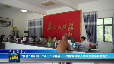 【归雁在乐乡】“乡音”唤归雁 “沃土”育新篇——刘家场镇以人才活力激活乡村振兴（20250819）