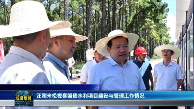 汪刚来松视察国债水利项目建设与管理工作情况（20250825）