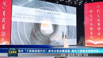 我市“干部素质提升年”读书分享决赛落幕  青年干部借书香展风采（20250821）