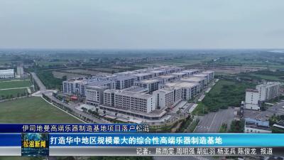 伊司地曼高端乐器制造基地项目落户松滋 高端乐器制造基地启航  助力松滋冲刺全国百强县（20250815）