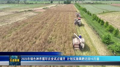 2025年绿色种养循环农业试点铺开  计划实施粪肥还田10万亩（20250807）