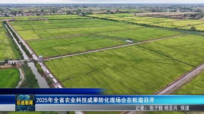 2025年全省农业科技成果转化现场会在松滋召开（20250915）