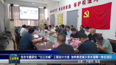我市专题研究“引江济城”工程设计方案  加快推进城乡供水保障一体化项目（20250905）