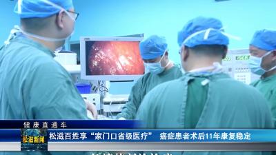 【健康直通车】松滋百姓享 “家门口省级医疗”  癌症患者术后11年康复稳定（20250915）