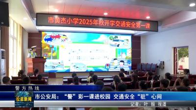 【警方热线】市公安局：“警”彩一课进校园  交通安全“驻”心间（20250908）