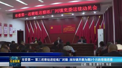 市委第一  第三巡察组进驻纸厂河镇  涴市镇开展为期3个月的常规巡察（20250922）