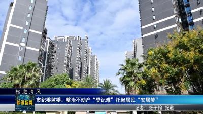 【松滋清风】市纪委监委：整治不动产“登记难”  托起居民“安居梦”（20250916）