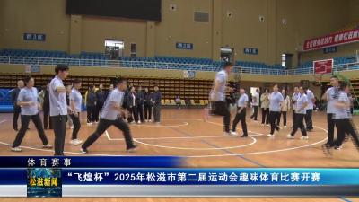 【体育赛事】“飞煌杯”2025年松滋市第二届运动会趣味体育比赛开赛（20251014）
