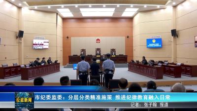 市纪委监委：分层分类精准施策  推进纪律教育融入日常（20251024）
