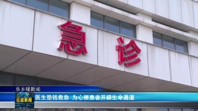 【乐乡暖新闻】医生垫钱救急  为心梗患者开辟生命通道（20251211）