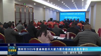 荆州市2025年度森林防灭火能力提升培训会在我市举行（20251205）