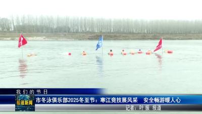 【我们的节日】市冬泳俱乐部2025冬至节：寒江竞技展风采  安全畅游暖人心（20251223）