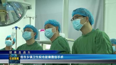 【健康直通车】我市乡镇卫生院也能做微创手术（20260106）