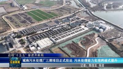 【启程“十五五” 奋进开新局】城南污水处理厂三期项目正式投运  污水处理能力实现跨越式提升（20260126）