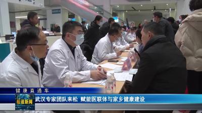 【健康直通车】武汉专家团队来松  赋能医联体与家乡健康建设（20260119）