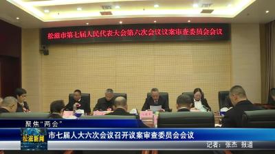 【聚焦“两会”】市七届人大六次会议召开议案审查委员会会议（20251231）
