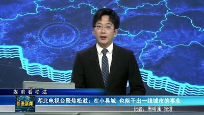 【媒眼看松滋】湖北电视台聚焦松滋：在小县城  也能干出一线城市的事业（20260126）