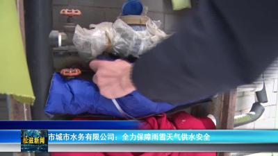 市城市水务有限公司：全力保障雨雪天气供水安全（20260121）