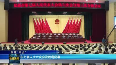 【聚焦“两会”】市七届人大六次会议胜利闭幕（20251231）