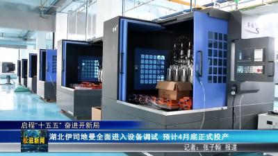 【启程“十五五” 奋进开新局】湖北伊司地曼全面进入设备调试  预计4月底正式投产（20260225）