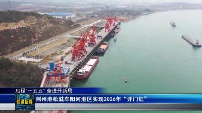 【启程“十五五” 奋进开新局】荆州港松滋车阳河港区实现2026年“开门红”（20260226）