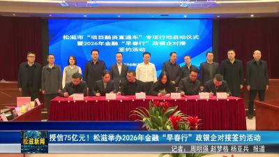 授信75亿元！松滋举办2026年金融“早春行”政银企对接签约活动（20260206）