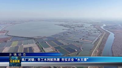 【乡镇动态】纸厂河镇：冬工水利掀热潮  夯实农业“水支撑”（20260205）