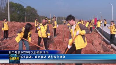 【我市开展2026年义务植树活动】乐乡街道：政企联动  践行绿色理念（20260312）