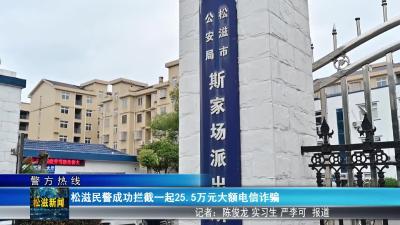 【警方热线】松滋民警成功拦截一起25.5万元大额电信诈骗（20260303）