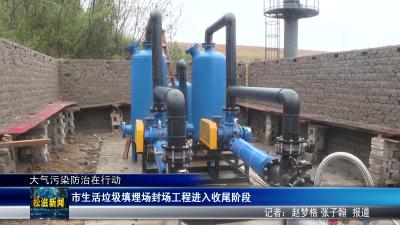 【大气污染防治在行动】市生活垃圾填埋场封场工程进入收尾阶段（20260319）