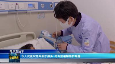 【健康直通车】市人民医院免陪照护服务  用专业破解陪护难题（20260323）