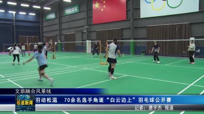 【文旅融合风景线】羽动松滋  70余名选手角逐“白云边上”羽毛球公开赛（20260331）