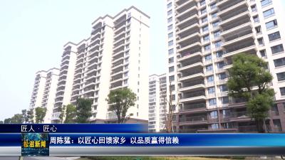 【匠人•匠心】周陈猛：以匠心回馈家乡  以品质赢得信赖（20260409）