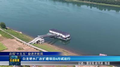 【启程“十五五” 奋进开新局】白龙埂水厂改扩建项目6月试运行（20260427）