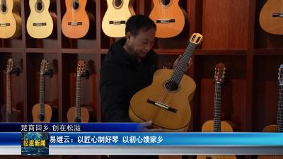 【楚商回乡 创在松滋】易继云：以匠心制好琴  以初心馈家乡（20260410）