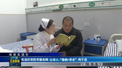【健康直通车】松滋织密医养服务网  让老人“看病+养老”两不误（20260407）