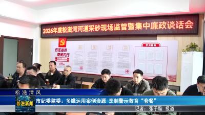 【松滋清风】市纪委监委：多维运用案例资源  烹制警示教育“套餐”（20260408）