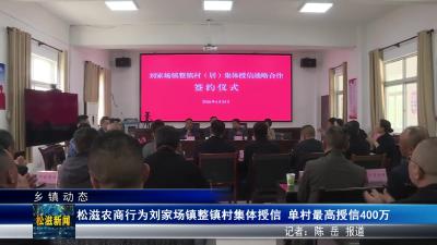 【乡镇动态】松滋农商行为刘家场镇整镇村集体授信  单村最高授信400万（20260428）