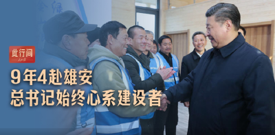 此行间·9年4赴雄安，总书记始终心系建设者