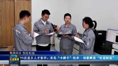 【楚商回乡 创在松滋】90后返乡人才张宇：攻克“卡脖子”技术  创新赋能“松滋制造”（20260401）