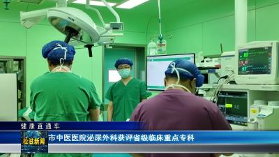 【健康直通车】市中医医院泌尿外科获评省级临床重点专科（20260528）